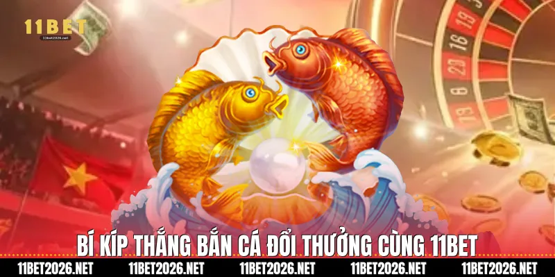 Bí kíp thắng Bắn cá đổi thưởng cùng 11Bet