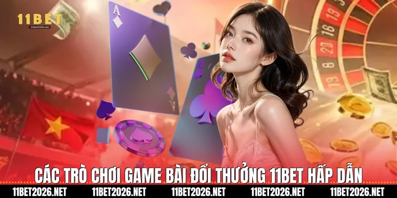 Các trò chơi Game bài đổi thưởng 11Bet hấp dẫn